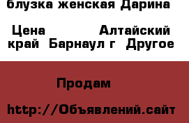 блузка женская Дарина › Цена ­ 1 500 - Алтайский край, Барнаул г. Другое » Продам   